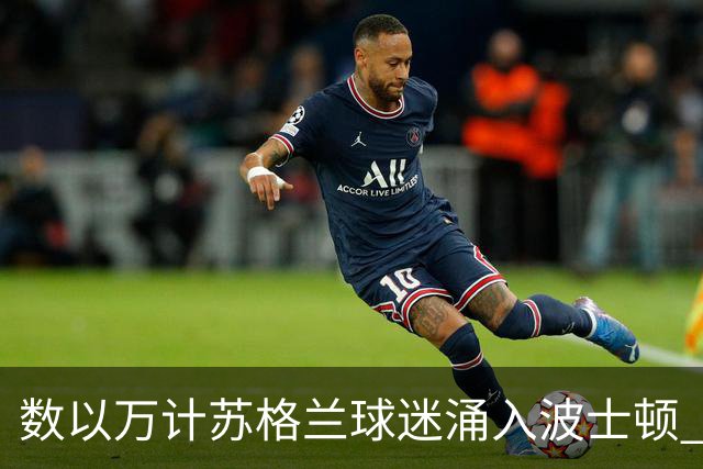 数以万计苏格兰球迷涌入波士顿 就算负债也要远征